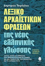 Λεξικό Αρχαϊστικών Φράσεων της Νέας Ελληνικής Γλώσσας - Ευρετήριο Λατινικών Φράσεων, Λόγιες Λέξεις και Εκφράσεις που Χρησιμοποιούμε και Σήμερα και δεν Γνωρίζουμε την Προέλευση και τη Σημασία τους